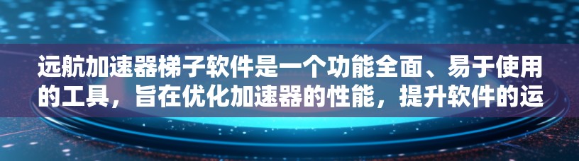 远航加速器梯子软件是一个功能全面、易于使用的工具,旨在优化加速器的性能,提升软件的运行效率。以下是其主要特点和功能