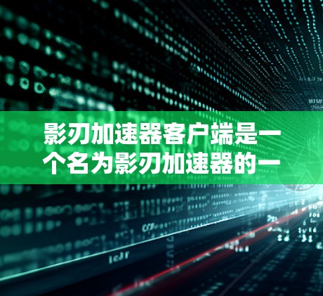 影刃加速器客户端是一个名为影刃加速器的一个在线加速工具,主要用于帮助用户更快地下载和安装软件、游戏等。以下是关于该工具的详细介绍