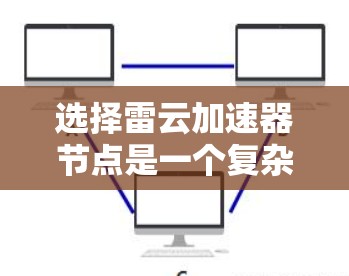 选择雷云加速器节点是一个复杂但重要的过程,需要综合考虑多个因素。以下是一步步的指南,帮助您找到最适合的加速器节点