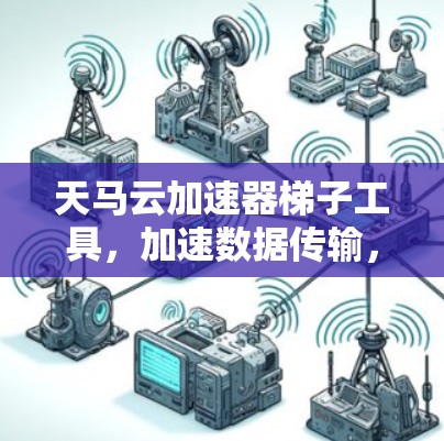 天马云加速器梯子工具,加速数据传输,成就卓越效率 天马云加速器梯子工具,加速数据传输,成就卓越效率