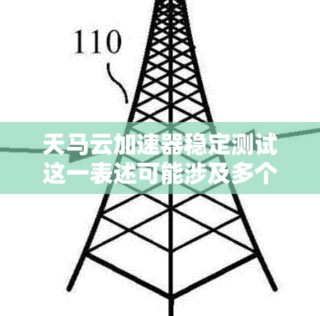 天马云加速器稳定测试这一表述可能涉及多个不同的领域，具体含义需要结合上下文来理解。以下是对该表述的解析和分析