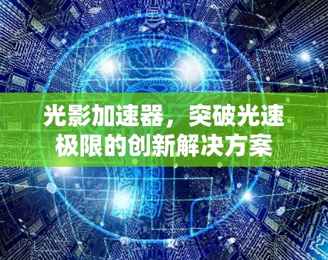 光影加速器,突破光速极限的创新解决方案 光影加速器,突破光速极限的创新解决方案