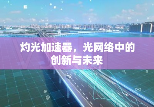 灼光加速器,光网络中的创新与未来 灼光加速器,光网络中的创新与未来