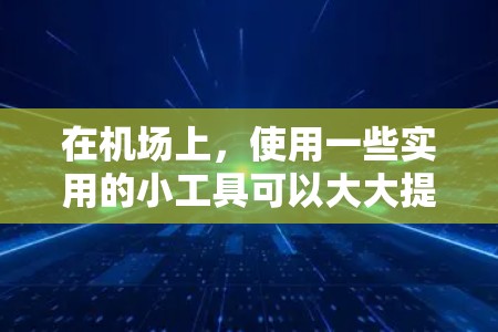 在机场上,使用一些实用的小工具可以大大提升效率和准确性。以下是一些常用的机场工具推荐 在机场上,使用一些实用的小工具可以大大提升效率和准确性。以下是一些常用的机场工具推荐