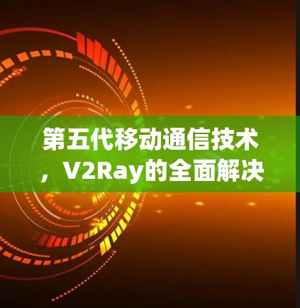 第五代移动通信技术，V2Ray的全面解决方案