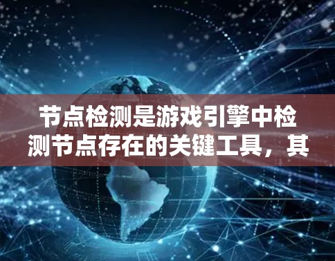 节点检测是游戏引擎中检测节点存在的关键工具,其核心作用包括优化性能、测试和开发。以下是对节点检测的详细分析 节点检测是游戏引擎中检测节点存在的关键工具,其核心作用包括优化性能、测试和开发。以下是对节点检测的详细分析