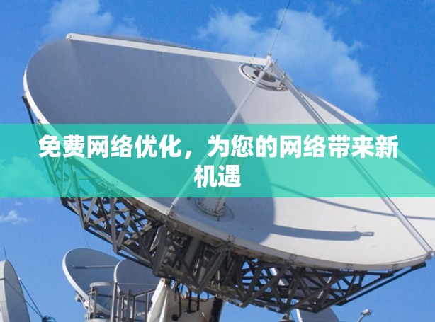 免费网络优化,为您的网络带来新机遇 免费网络优化,为您的网络带来新机遇