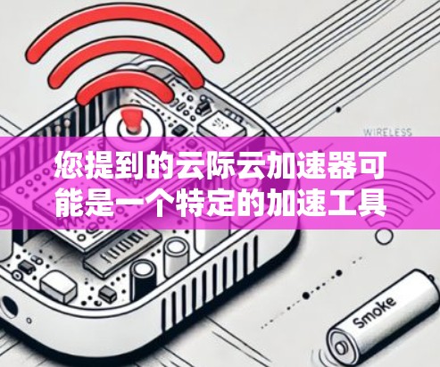 您提到的云际云加速器可能是一个特定的加速工具或云服务提供商。不过,我无法直接下载或提供该工具的最新版本,因为这可能涉及隐私或版权问题,且需要访问特定平台或服务 您提到的云际云加速器可能是一个特定的加速工具或云服务提供商。不过,我无法直接下载或提供该工具的最新版本,因为这可能涉及隐私或版权问题,且需要访问特定平台或服务