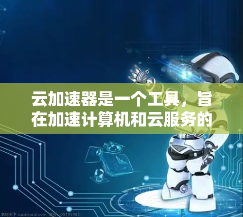 云加速器是一个工具,旨在加速计算机和云服务的文件和应用下载、上传和网络传输速度。以下是使用云加速器的教程 云加速器是一个工具,旨在加速计算机和云服务的文件和应用下载、上传和网络传输速度。以下是使用云加速器的教程