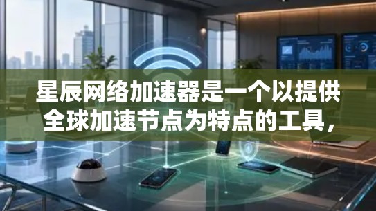 星辰网络加速器是一个以提供全球加速节点为特点的工具,这些节点通常都是经过严格测试和认证的高性能加速器。以下是关于星辰网络全球节点的一些关键信息 星辰网络加速器是一个以提供全球加速节点为特点的工具,这些节点通常都是经过严格测试和认证的高性能加速器。以下是关于星辰网络全球节点的一些关键信息