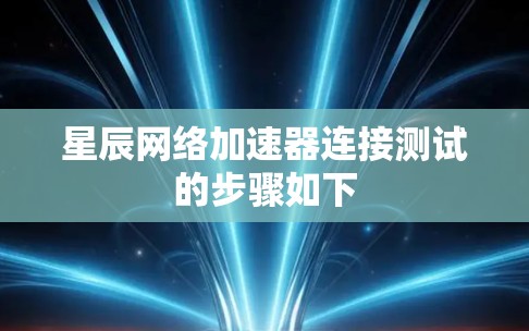星辰网络加速器连接测试的步骤如下