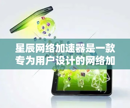 星辰网络加速器是一款专为用户设计的网络加速工具，旨在帮助用户在高负载情况下更好地管理网络流量。以下是星辰网络加速器的评测