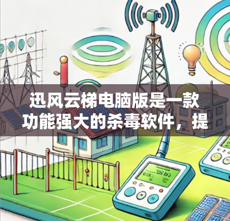 迅风云梯电脑版是一款功能强大的杀毒软件,提供多种操作方式和功能模块,帮助用户检测和清除电脑中的病毒和恶意软件。以下是关于迅风云梯电脑版的详细信息 迅风云梯电脑版是一款功能强大的杀毒软件,提供多种操作方式和功能模块,帮助用户检测和清除电脑中的病毒和恶意软件。以下是关于迅风云梯电脑版的详细信息