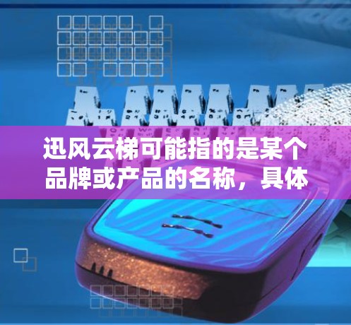 迅风云梯可能指的是某个品牌或产品的名称，具体含义需要结合上下文来理解。如果你指的是迅风云梯科学连接，可能指的是某种结合科学原理或技术的运动设备。以下是一些可能的解释