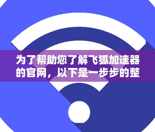 为了帮助您了解飞狐加速器的官网,以下是一步步的整理 为了帮助您了解飞狐加速器的官网,以下是一步步的整理