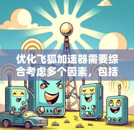 优化飞狐加速器需要综合考虑多个因素，包括下载模式、加载模式、缓存管理、缓存类型选择、缓存扩展使用以及服务器资源需求。以下是一个有条理的优化步骤指南