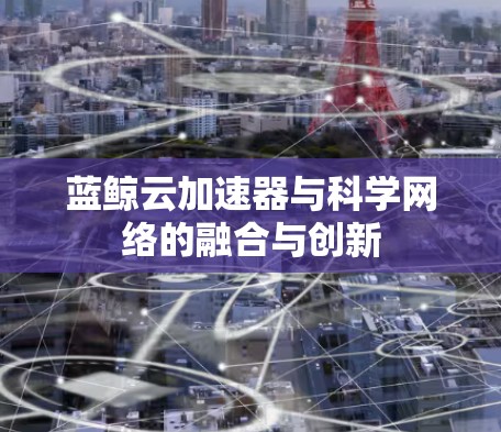 蓝鲸云加速器与科学网络的融合与创新
