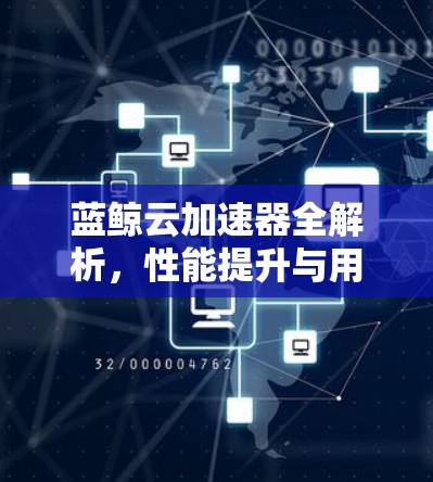 蓝鲸云加速器全解析,性能提升与用户体验优化 蓝鲸云加速器全解析,性能提升与用户体验优化