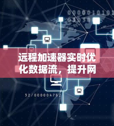 远程加速器实时优化数据流，提升网络效率！