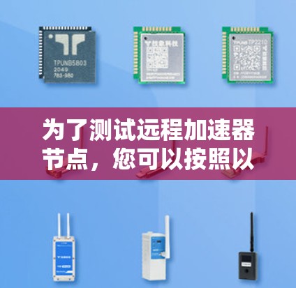 为了测试远程加速器节点,您可以按照以下步骤进行 为了测试远程加速器节点,您可以按照以下步骤进行