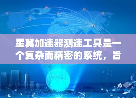 星翼加速器测速工具是一个复杂而精密的系统，旨在通过测试卫星的飞行速度来评估星翼加速器的实际效果。以下是对该工具的详细分析