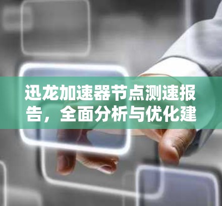 迅龙加速器节点测速报告，全面分析与优化建议