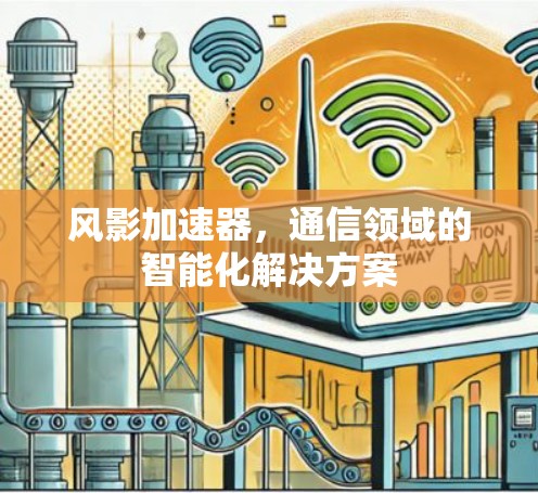 风影加速器,通信领域的智能化解决方案