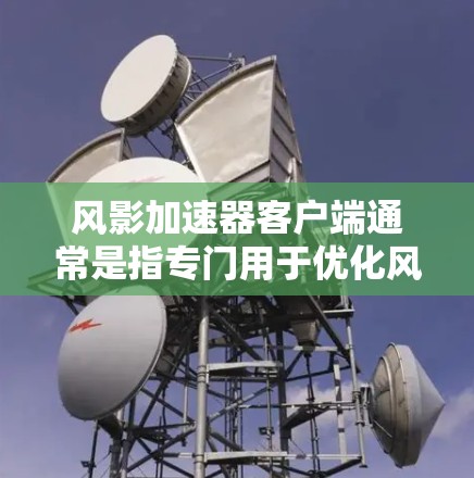 风影加速器客户端通常是指专门用于优化风影类游戏加速的工具。以下是对该工具的详细介绍 风影加速器客户端通常是指专门用于优化风影类游戏加速的工具。以下是对该工具的详细介绍