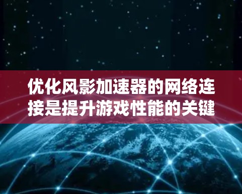 优化风影加速器的网络连接是提升游戏性能的关键步骤。以下是对这一过程的系统性总结,帮助您有效实现优化 优化风影加速器的网络连接是提升游戏性能的关键步骤。以下是对这一过程的系统性总结,帮助您有效实现优化