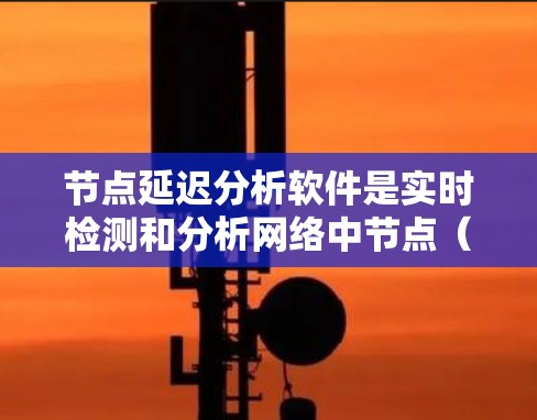 节点延迟分析软件是实时检测和分析网络中节点(如路由器、交换机)延迟的工具,为网络管理员提供高效、便捷的网络管理功能。以下是对这些软件的详细分析 节点延迟分析软件是实时检测和分析网络中节点(如路由器、交换机)延迟的工具,为网络管理员提供高效、便捷的网络管理功能。以下是对这些软件的详细分析