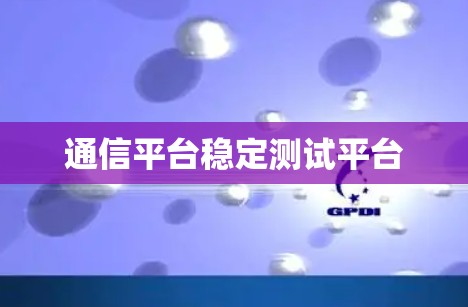 通信平台稳定测试平台 通信平台稳定测试平台