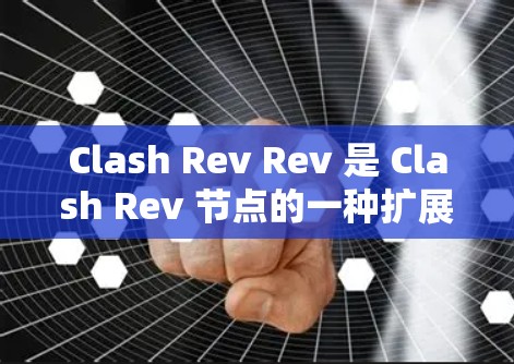 Clash Rev Rev 是 Clash Rev 节点的一种扩展版本,它提供了更灵活和高效的节点结构。以下是一些关键点和步骤指南,帮助你更好地理解和使用 Clash Rev Rev 节点 Clash Rev Rev 是 Clash Rev 节点的一种扩展版本,它提供了更灵活和高效的节点结构。以下是一些关键点和步骤指南,帮助你更好地理解和使用 Clash Rev Rev 节点