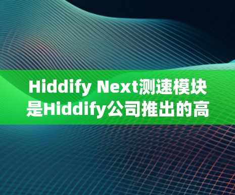 Hiddify Next测速模块是Hiddify公司推出的高端测速设备,旨在提供更精准、高效的流体速度测量解决方案。以下是对该产品的详细介绍 Hiddify Next测速模块是Hiddify公司推出的高端测速设备,旨在提供更精准、高效的流体速度测量解决方案。以下是对该产品的详细介绍
