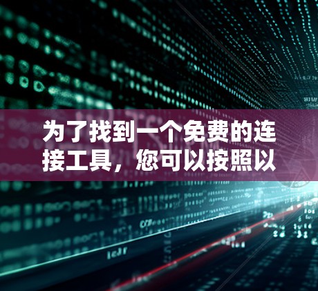 为了找到一个免费的连接工具,您可以按照以下步骤进行 为了找到一个免费的连接工具,您可以按照以下步骤进行