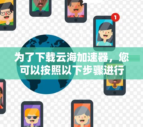 为了下载云海加速器，您可以按照以下步骤进行