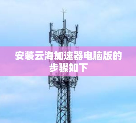 安装云海加速器电脑版的步骤如下 安装云海加速器电脑版的步骤如下