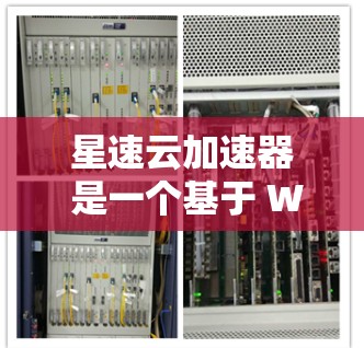 星速云加速器 是一个基于 WebSockets 的加速技术，主要用于提升网页加载速度。其最新版本 3.通常在性能、兼容性和扩展性上进行了进一步优化。以下是根据用户反馈和技术特点进行的总结