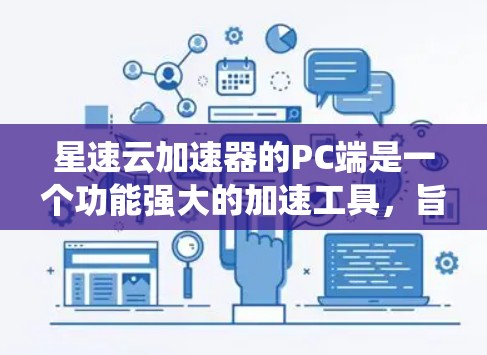 星速云加速器的PC端是一个功能强大的加速工具,旨在提升系统性能和优化运行速度。以下是其功能的详细说明 星速云加速器的PC端是一个功能强大的加速工具,旨在提升系统性能和优化运行速度。以下是其功能的详细说明