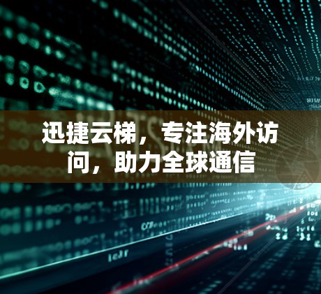迅捷云梯，专注海外访问，助力全球通信
