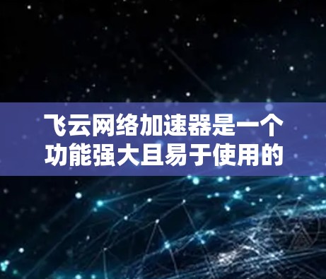 飞云网络加速器是一个功能强大且易于使用的网络加速工具，适合不同网络环境下的使用。以下是对飞云网络加速器的详细解决方案