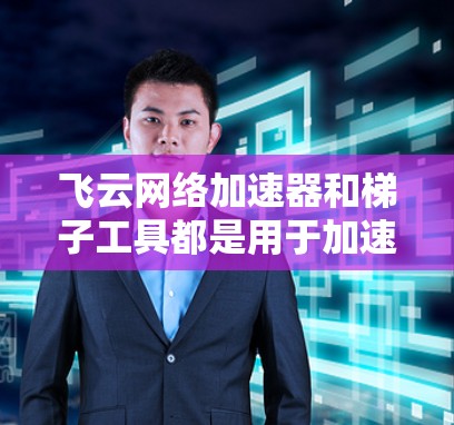 飞云网络加速器和梯子工具都是用于加速网络连接的工具,但它们在功能和使用上有所不同。以下是对两者的主要区别和特点的总结 飞云网络加速器和梯子工具都是用于加速网络连接的工具,但它们在功能和使用上有所不同。以下是对两者的主要区别和特点的总结