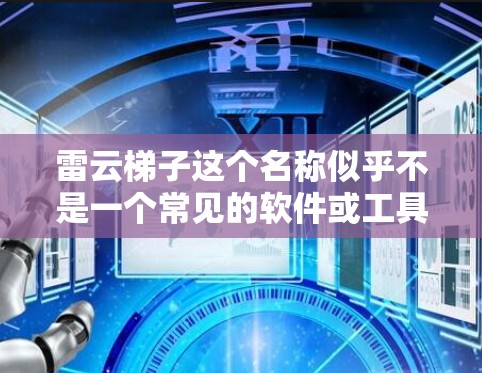 雷云梯子这个名称似乎不是一个常见的软件或工具，可能是某种特定的软件或游戏的名称。如果你指的是某个特定的软件或工具，建议提供更多上下文信息，以便我能更好地帮助你找到下载链接或了解更多信息