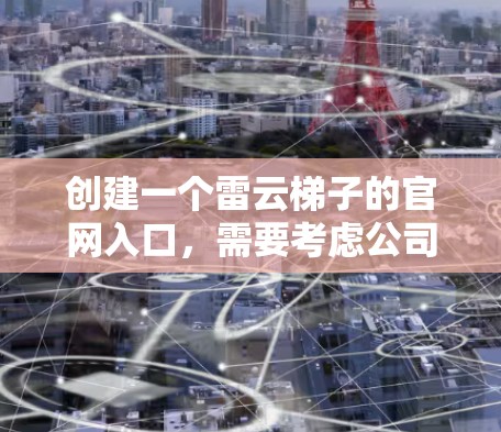 创建一个雷云梯子的官网入口，需要考虑公司的专业性和用户的需求。以下是一个可能的设计思路
