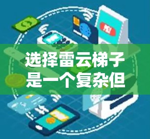 选择雷云梯子是一个复杂但重要的步骤，涉及多个因素和注意事项。以下是逐步的建议和总结