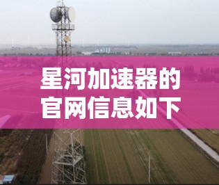 星河加速器的官网信息如下 星河加速器的官网信息如下