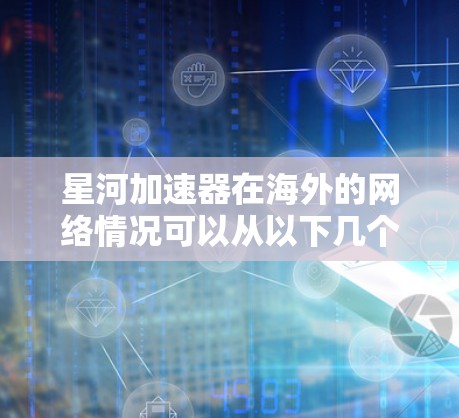 星河加速器在海外的网络情况可以从以下几个方面进行概述 星河加速器在海外的网络情况可以从以下几个方面进行概述