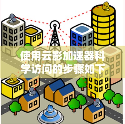 使用云影加速器科学访问的步骤如下 使用云影加速器科学访问的步骤如下