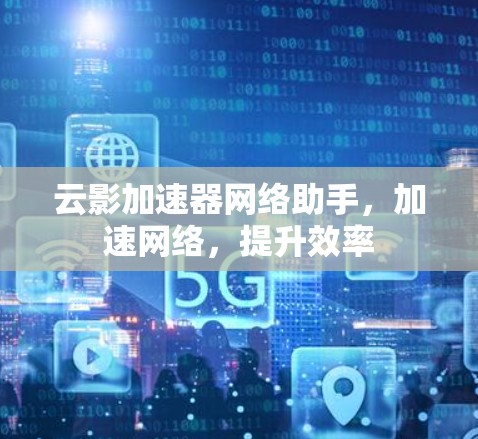 云影加速器网络助手，加速网络，提升效率