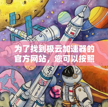 为了找到极云加速器的官方网站，您可以按照以下步骤进行