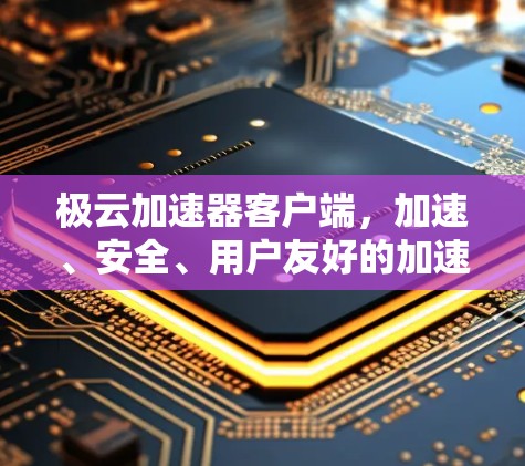 极云加速器客户端,加速、安全、用户友好的加速服务 极云加速器客户端,加速、安全、用户友好的加速服务